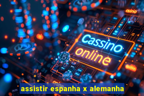 assistir espanha x alemanha